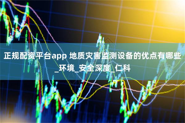 正规配资平台app 地质灾害监测设备的优点有哪些_环境_安全深度_仁科