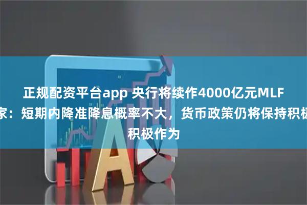正规配资平台app 央行将续作4000亿元MLF，专家：短期内降准降息概率不大，货币政策仍将保持积极作为