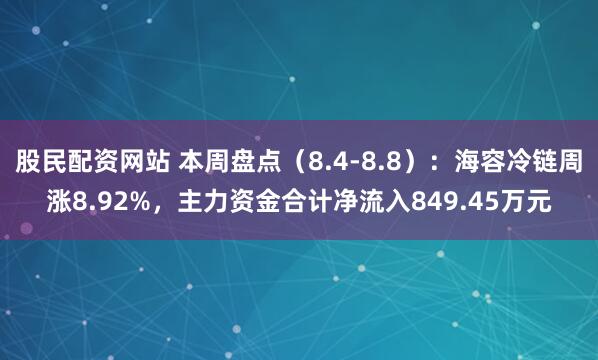 股民配资网站 本周盘点（8.4-8.8）：海容冷链周涨8.92%，主力资金合计净流入849.45万元