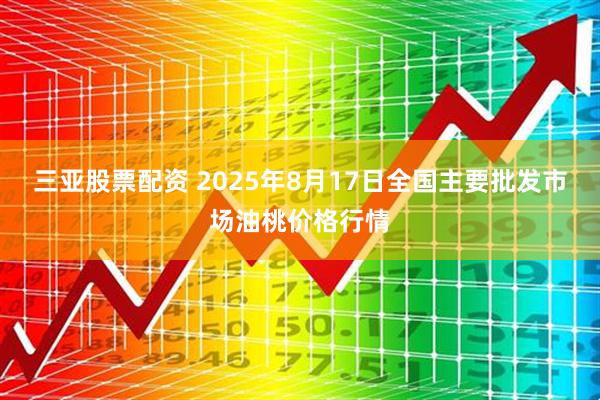 三亚股票配资 2025年8月17日全国主要批发市场油桃价格行情