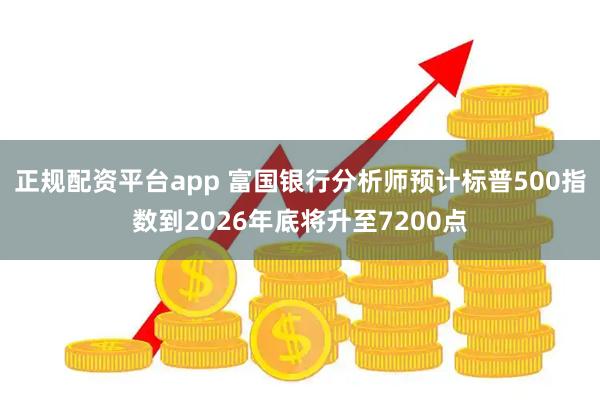 正规配资平台app 富国银行分析师预计标普500指数到2026年底将升至7200点