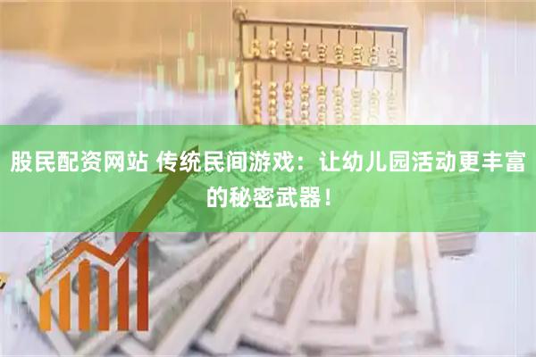 股民配资网站 传统民间游戏：让幼儿园活动更丰富的秘密武器！