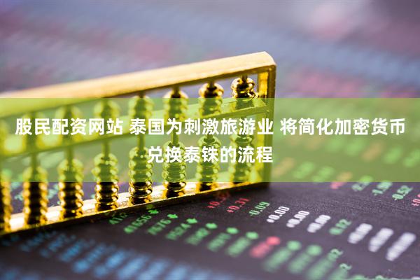 股民配资网站 泰国为刺激旅游业 将简化加密货币兑换泰铢的流程