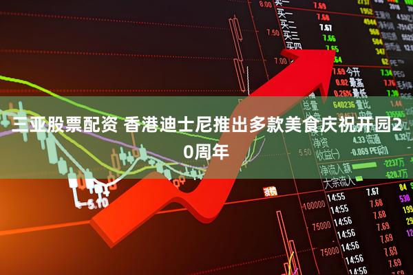 三亚股票配资 香港迪士尼推出多款美食庆祝开园20周年