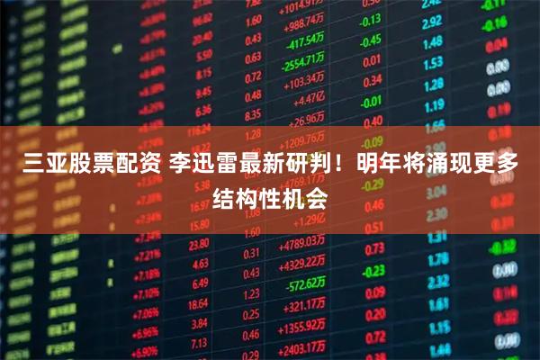 三亚股票配资 李迅雷最新研判！明年将涌现更多结构性机会