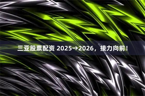 三亚股票配资 2025→2026，接力向前！