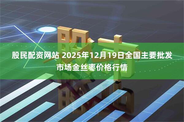 股民配资网站 2025年12月19日全国主要批发市场金丝枣价格行情