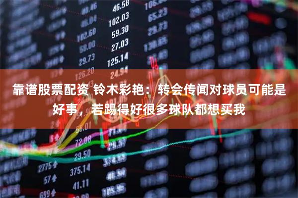 靠谱股票配资 铃木彩艳：转会传闻对球员可能是好事，若踢得好很多球队都想买我