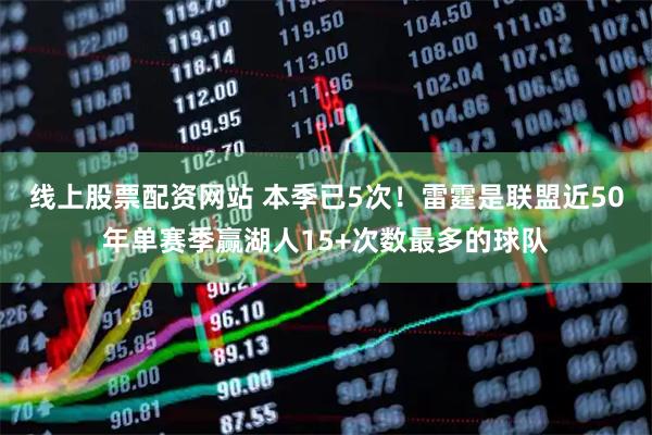 线上股票配资网站 本季已5次！雷霆是联盟近50年单赛季赢湖人15+次数最多的球队